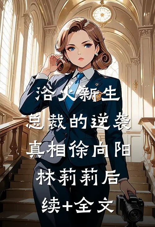 浴火新生：总裁的逆袭真相徐向阳林莉莉后续+全文