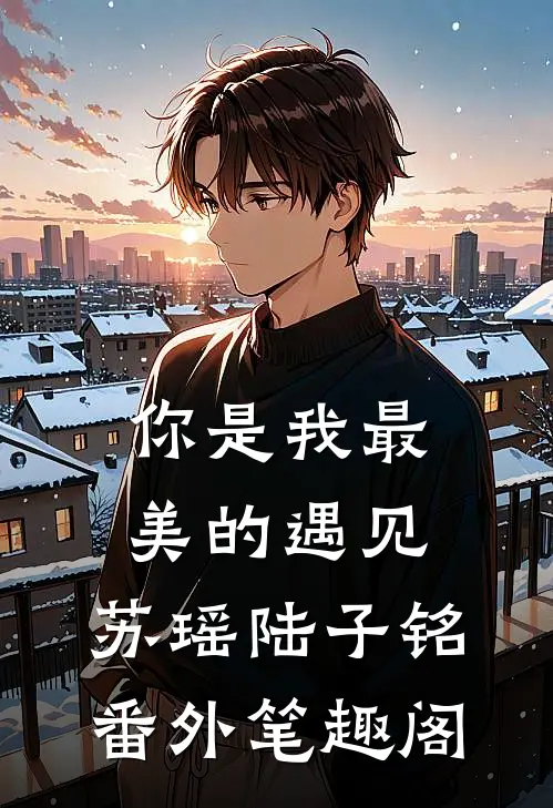 你是我最美的遇见：苏瑶陆子铭番外笔趣阁