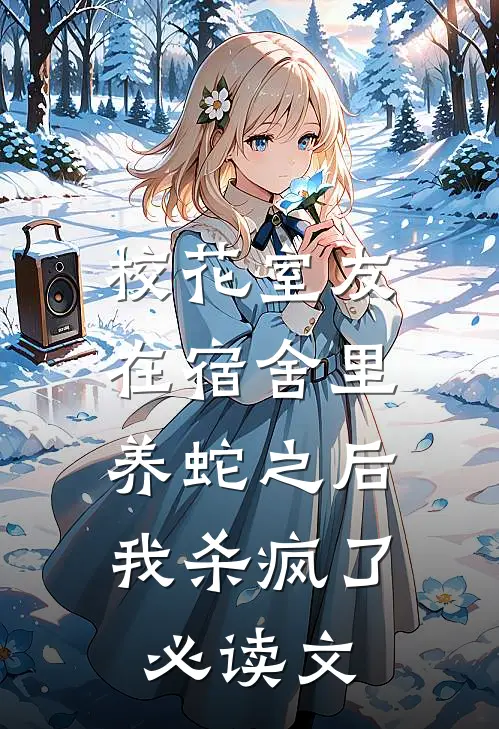 校花室友在宿舍里养蛇之后，我杀疯了必读文