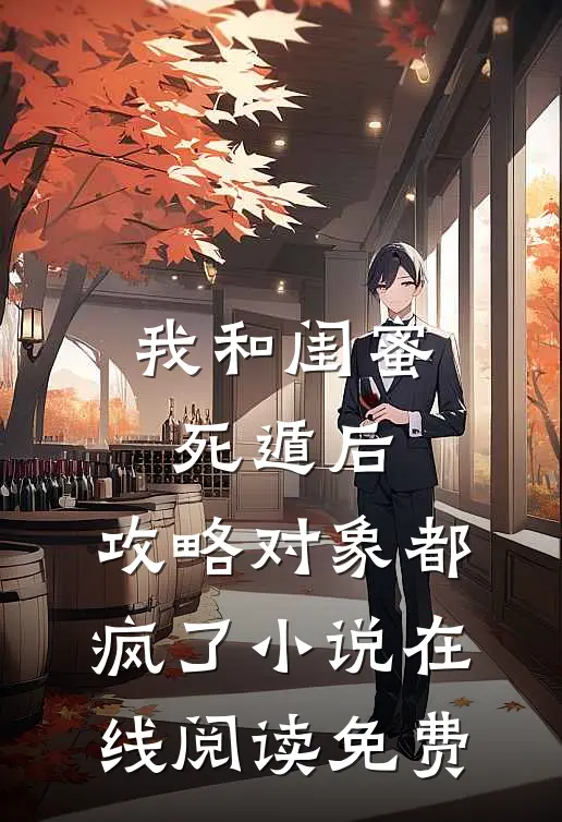 我和闺蜜死遁后，攻略对象都疯了小说在线阅读免费