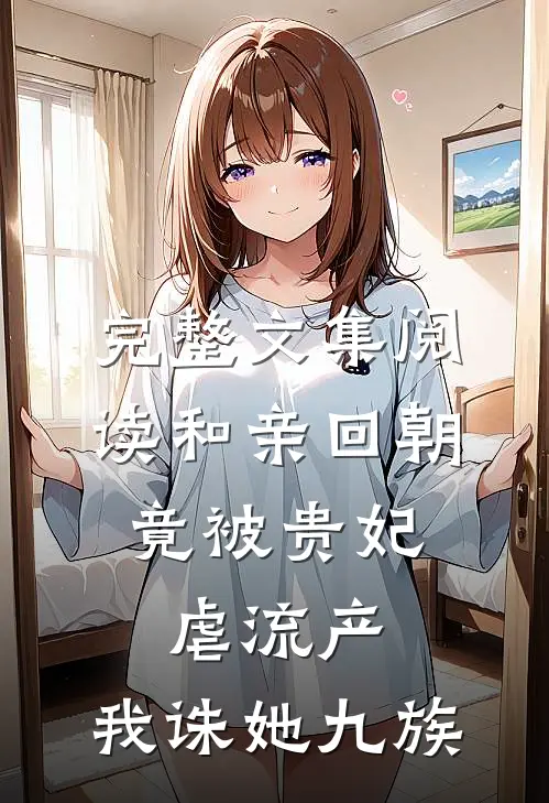 完整文集阅读和亲回朝，竟被贵妃虐流产，我诛她九族