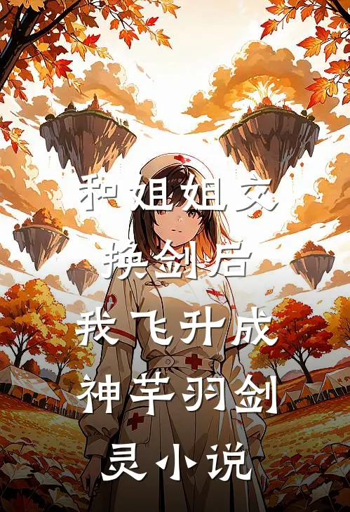 和姐姐交换剑后，我飞升成神芊羽剑灵小说