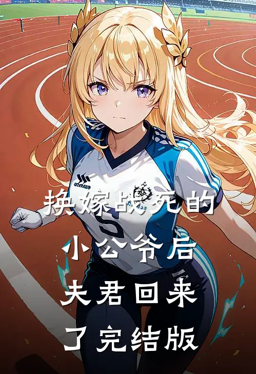 换嫁战死的小公爷后，夫君回来了完结版