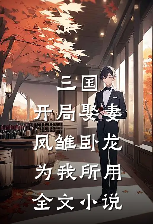 三国：开局娶妻，凤雏卧龙为我所用全文小说