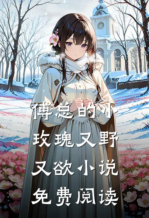 傅总的小玫瑰又野又欲小说免费阅读