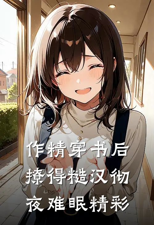作精穿书后，撩得糙汉彻夜难眠精彩