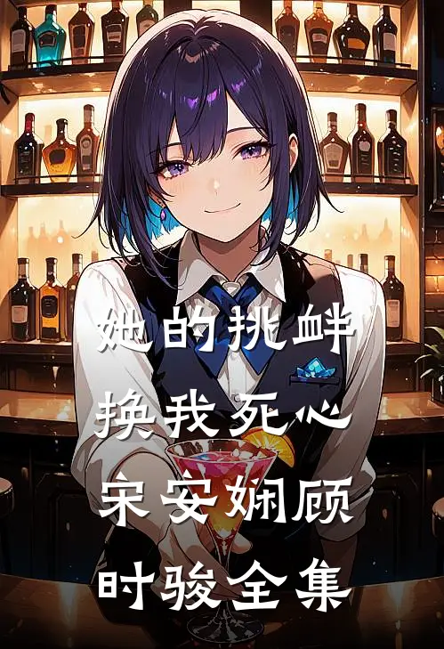 她的挑衅，换我死心宋安娴顾时骏全集