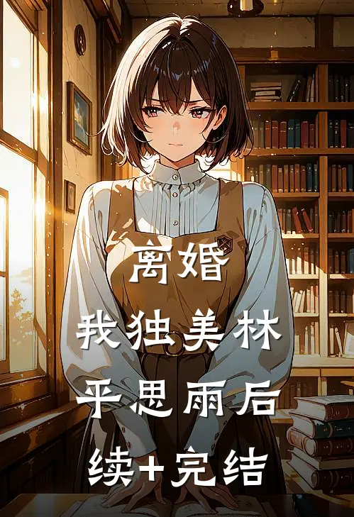 离婚，我独美林平思雨后续+完结