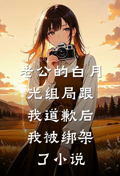 老公的白月光组局跟我道歉后，我被绑架了小说