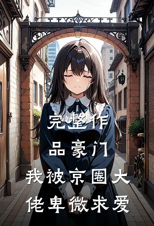 完整作品豪门：我被京圈大佬卑微求爱