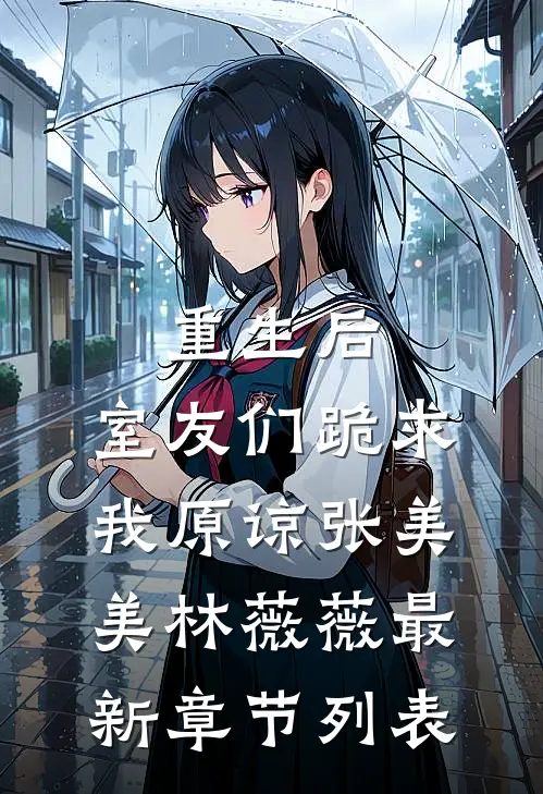 重生后，室友们跪求我原谅张美美林薇薇最新章节列表