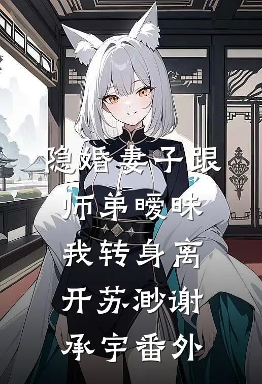 隐婚妻子跟师弟暧昧，我转身离开苏渺谢承宇番外