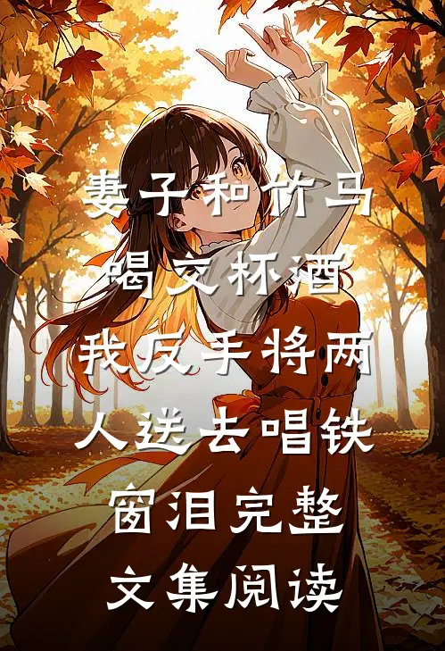 妻子和竹马喝交杯酒，我反手将两人送去唱铁窗泪完整文集阅读