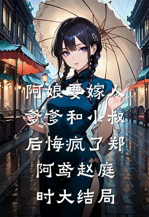 阿娘要嫁人，爹爹和小叔后悔疯了郑阿鸢赵庭时大结局