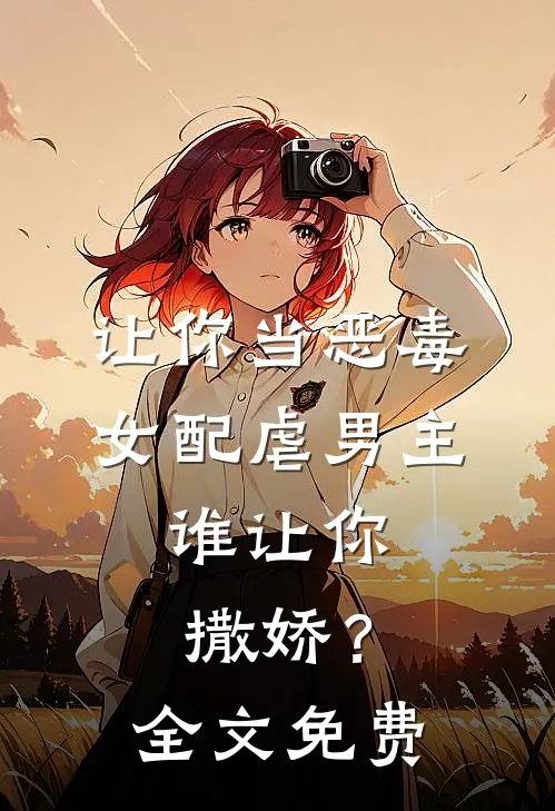 让你当恶毒女配虐男主，谁让你撒娇？全文免费