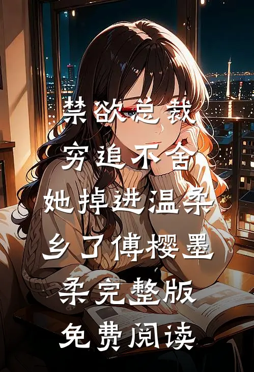 禁欲总裁穷追不舍，她掉进温柔乡了傅樱墨柔完整版免费阅读