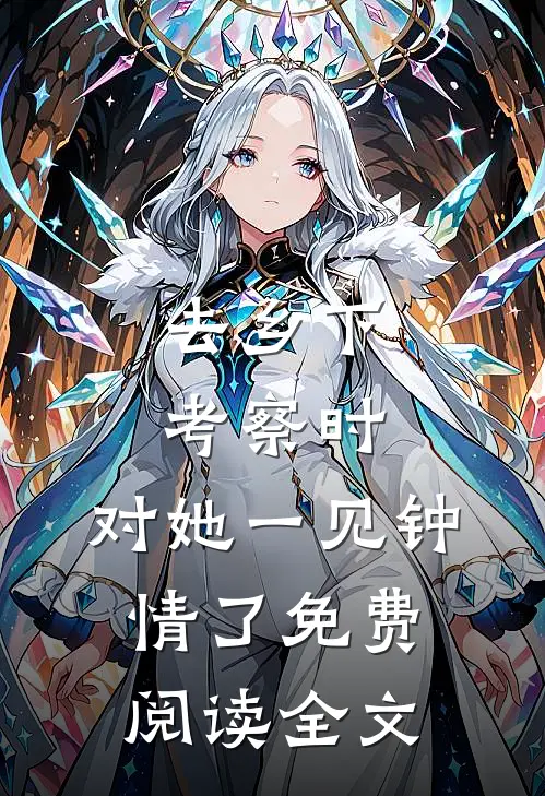 去乡下考察时，对她一见钟情了免费阅读全文