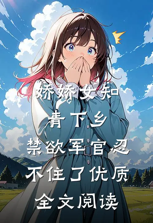 娇娇女知青下乡，禁欲军官忍不住了优质全文阅读