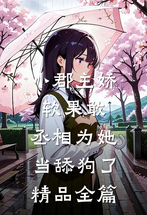 小郡主娇软果敢，丞相为她当舔狗了精品全篇