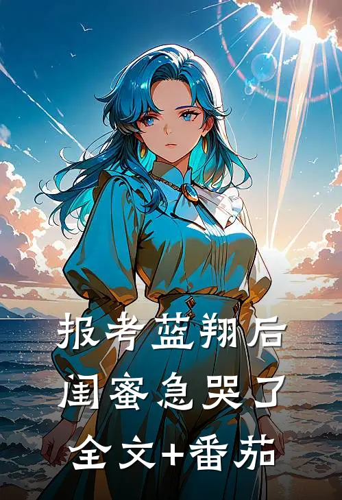 报考蓝翔后，闺蜜急哭了全文+番茄