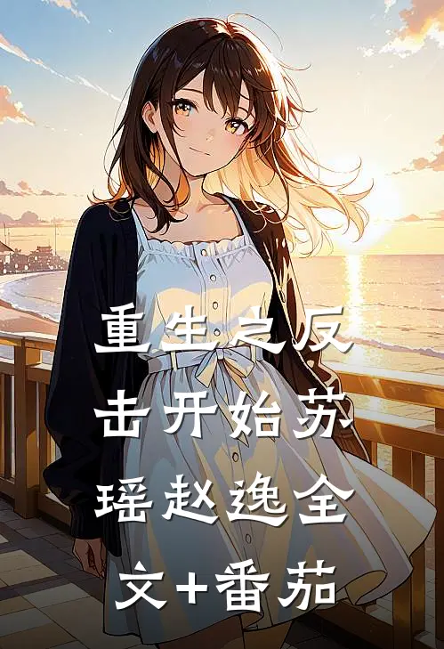 重生之反击开始苏瑶赵逸全文+番茄