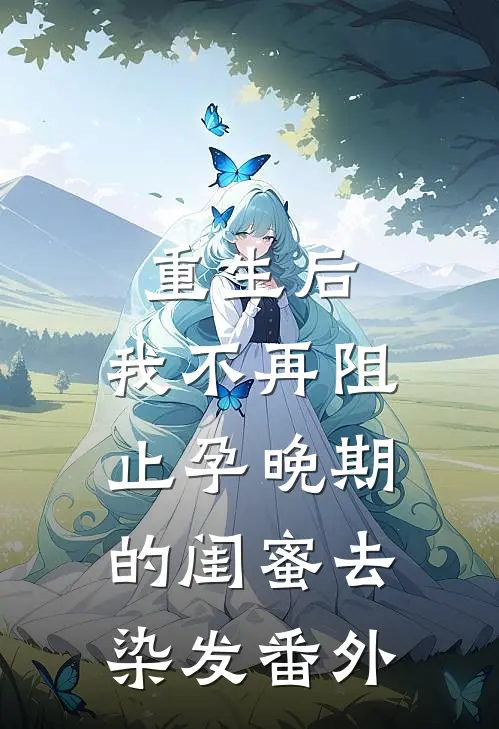 重生后，我不再阻止孕晚期的闺蜜去染发 番外