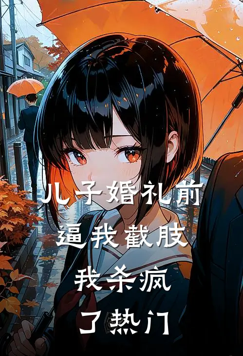 儿子婚礼前逼我截肢，我杀疯了热门