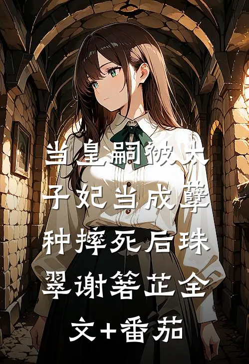当皇嗣被太子妃当成孽种摔死后珠翠谢箬芷全文+番茄