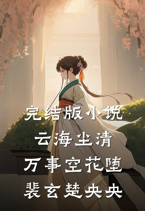 完结版小说云海尘清，万事空花堕裴玄楚央央