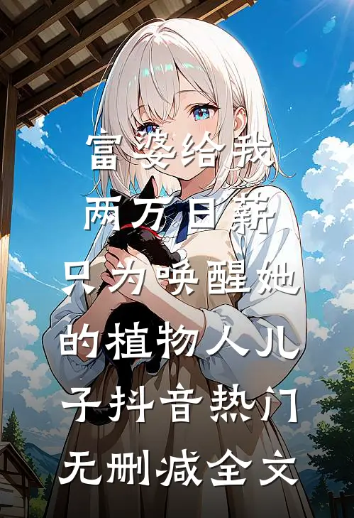 富婆给我两万日薪，只为唤醒她的植物人儿子抖音热门无删减全文
