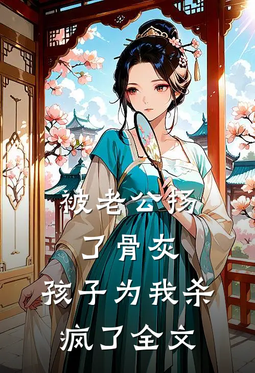 被老公扬了骨灰，孩子为我杀疯了全文