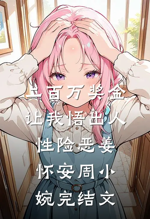 二百万奖金让我悟出人性险恶姜怀安周小婉完结文
