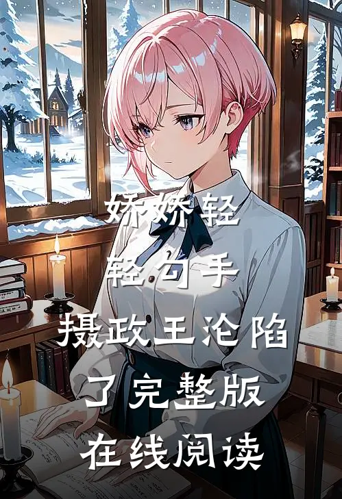 娇娇轻轻勾手,摄政王沦陷了完整版在线阅读