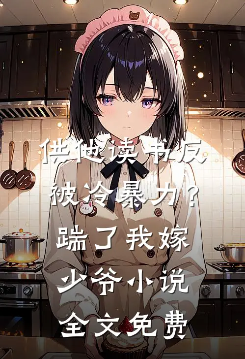 供他读书反被冷暴力？踹了我嫁少爷小说全文免费