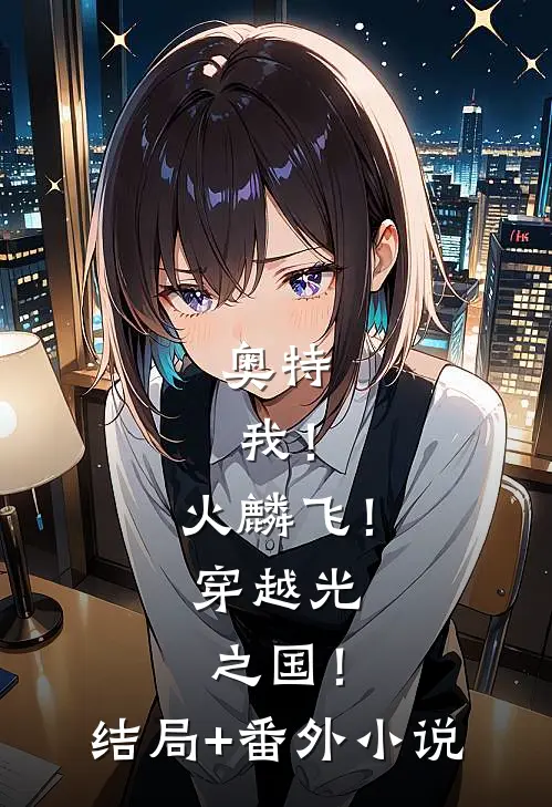 奥特：我！火麟飞！穿越光之国！结局+番外小说