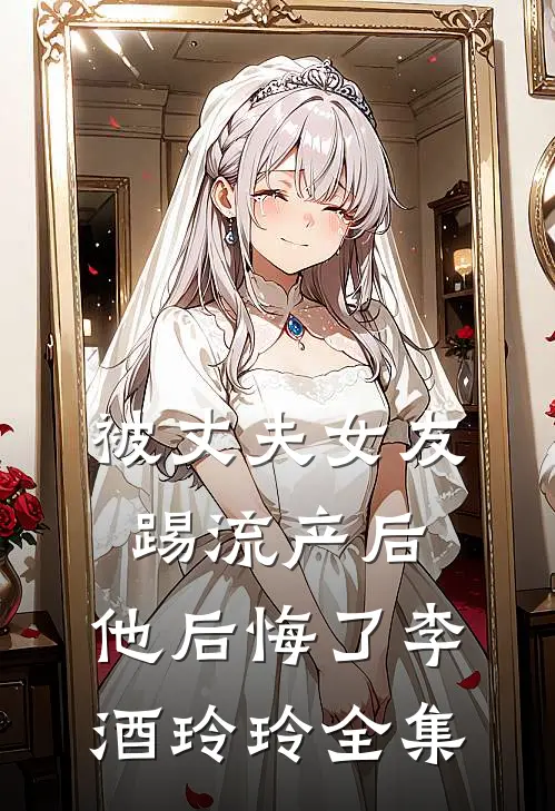 被丈夫女友踢流产后，他后悔了李酒玲玲 全集