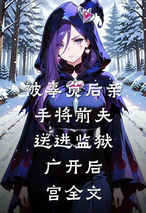 被辜负后亲手将前夫送进监狱，广开后宫全文