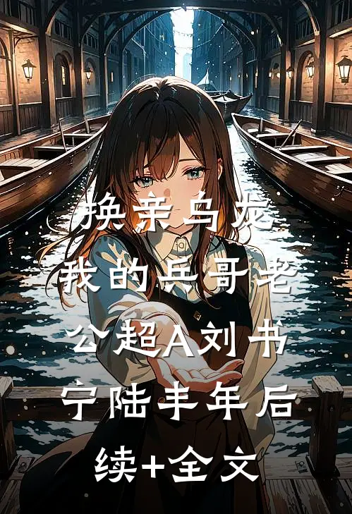 换亲乌龙，我的兵哥老公超A刘书宁陆丰年后续+全文