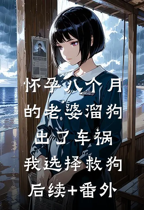 怀孕八个月的老婆溜狗出了车祸，我选择救狗后续+番外
