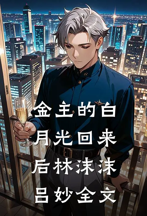 金主的白月光回来后林沫沫吕妙全文