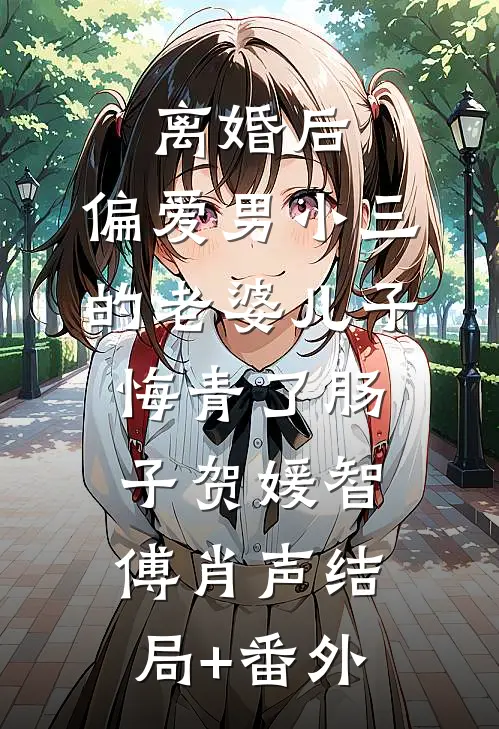 离婚后，偏爱男小三的老婆儿子悔青了肠子贺媛智傅肖声结局+番外