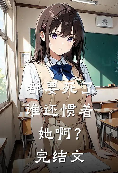 都要死了，谁还惯着她啊？完结文