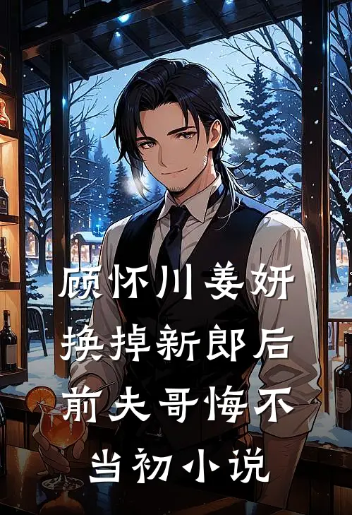 顾怀川姜妍换掉新郎后，前夫哥悔不当初小说