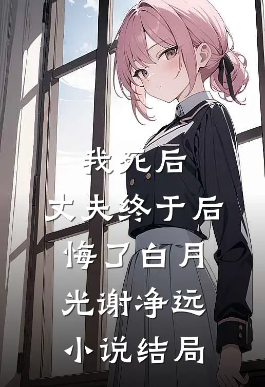 我死后，丈夫终于后悔了白月光谢净远小说结局
