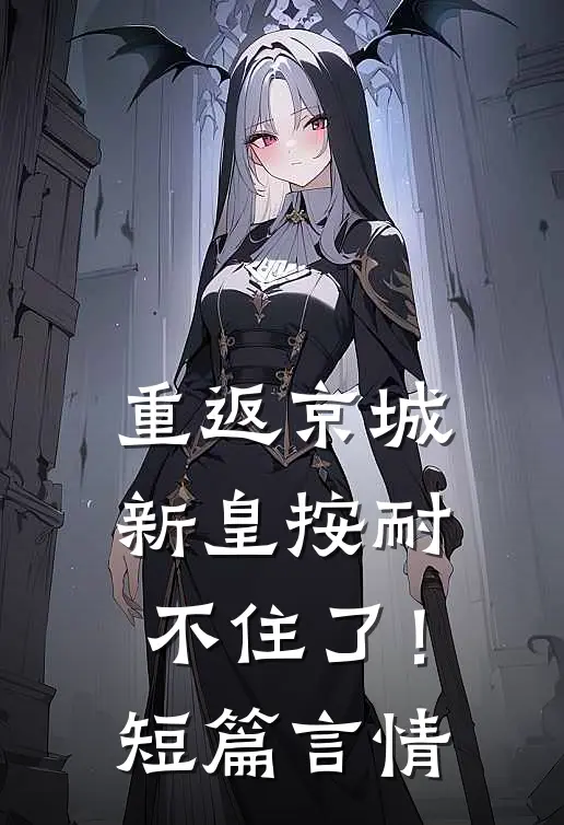重返京城，新皇按耐不住了！短篇言情