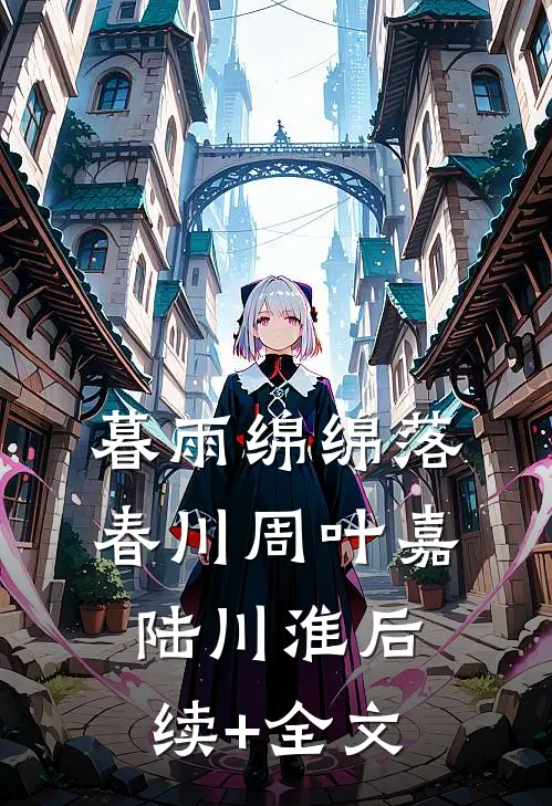 暮雨绵绵落春川周叶嘉陆川淮后续+全文