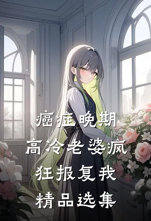 癌症晚期，高冷老婆疯狂报复我精品选集