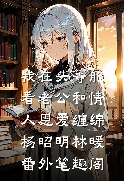 我在头等舱看老公和情人恩爱缠绵：杨昭明林暖番外笔趣阁