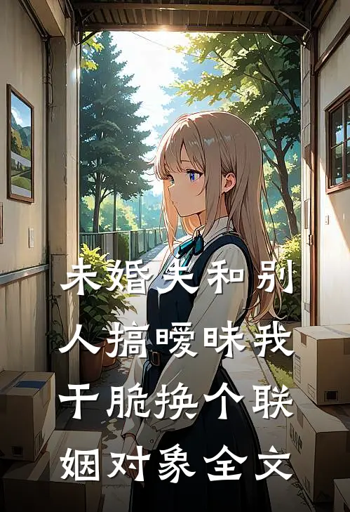 未婚夫和别人搞暧昧我干脆换个联姻对象全文