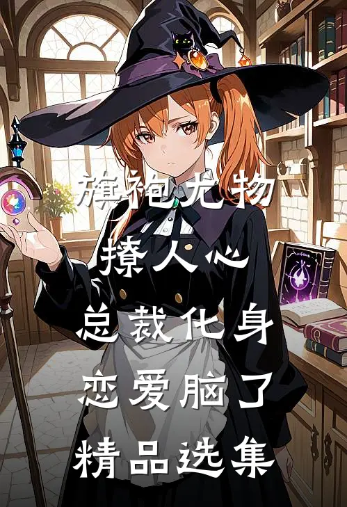 旗袍尤物撩人心，总裁化身恋爱脑了精品选集